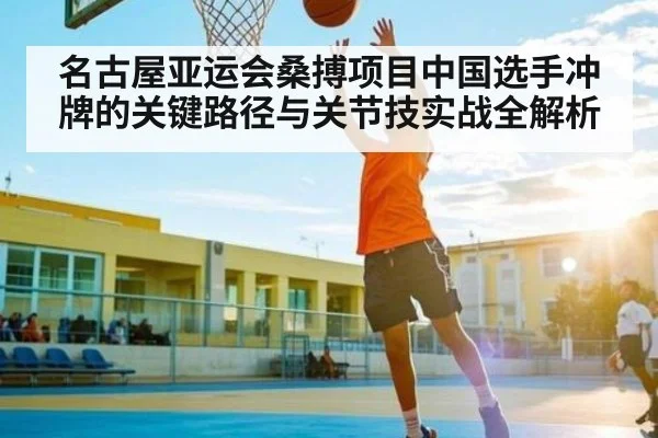 名古屋亚运会桑搏项目中国选手冲牌的关键路径与关节技实战全解析